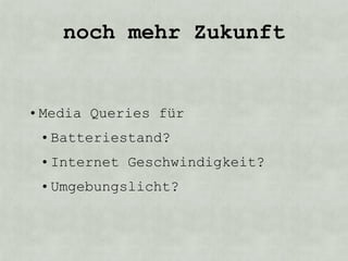noch mehr Zukunft


• Media Queries für
 • Batteriestand?
 • Internet Geschwindigkeit?
 • Umgebungslicht?
 