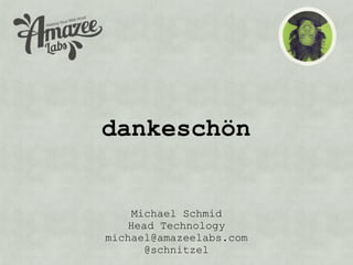 dankeschön


    Michael Schmid
   Head Technology
michael@amazeelabs.com
      @schnitzel
 