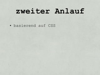 zweiter Anlauf
• basierend auf CSS
 