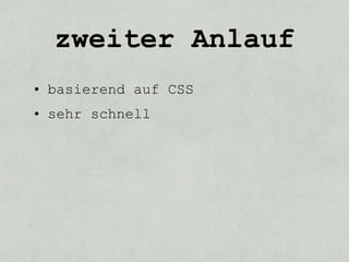 zweiter Anlauf
• basierend auf CSS
• sehr schnell
 