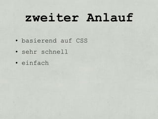 zweiter Anlauf
• basierend auf CSS
• sehr schnell
• einfach
 