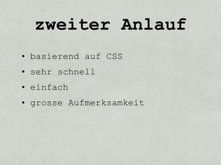 zweiter Anlauf
• basierend auf CSS
• sehr schnell
• einfach
• grosse Aufmerksamkeit
 