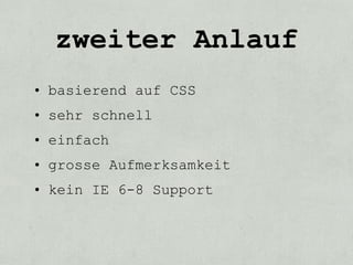 zweiter Anlauf
• basierend auf CSS
• sehr schnell
• einfach
• grosse Aufmerksamkeit
• kein IE 6-8 Support
 