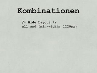 Kombinationen
/* Wide Layout */
all and (min-width: 1220px)
 