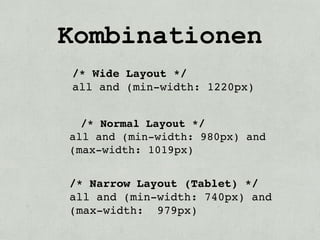 Kombinationen
/* Wide Layout */
all and (min-width: 1220px)


  /* Normal Layout */
all and (min-width: 980px) and
(max-width: 1019px)


/* Narrow Layout (Tablet) */
all and (min-width: 740px) and
(max-width: 979px)
 
