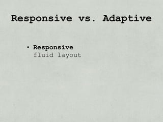Responsive vs. Adaptive

  • Responsive
    fluid layout
 