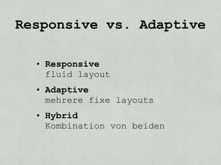 Responsive vs. Adaptive

  • Responsive
    fluid layout
  • Adaptive
    mehrere fixe layouts
  • Hybrid
    Kombination von beiden
 