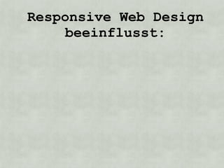 Responsive Web Design
    beeinflusst:
 