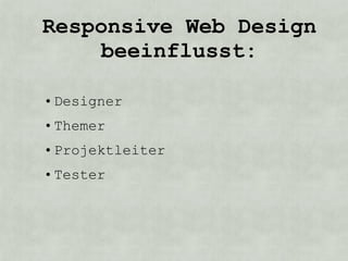 Responsive Web Design
    beeinflusst:

• Designer
• Themer
• Projektleiter
• Tester
 