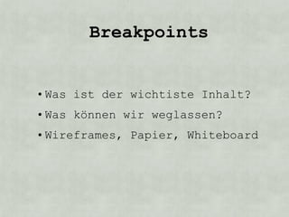 Breakpoints


• Was ist der wichtiste Inhalt?
• Was können wir weglassen?
• Wireframes, Papier, Whiteboard
 