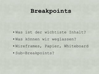 Breakpoints


• Was ist der wichtiste Inhalt?
• Was können wir weglassen?
• Wireframes, Papier, Whiteboard
• Sub-Breakpoints?
 