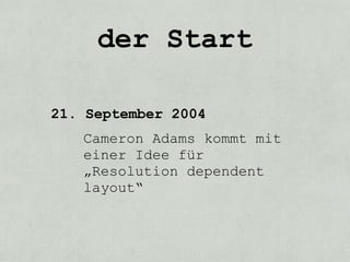 der Start

21. September 2004
   Cameron Adams kommt mit
   einer Idee für
   „Resolution dependent
   layout“
 