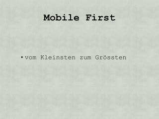 Mobile First


• vom Kleinsten zum Grössten
 