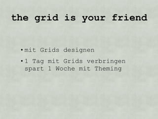 the grid is your friend


 • mit Grids designen
 • 1 Tag mit Grids verbringen
   spart 1 Woche mit Theming
 