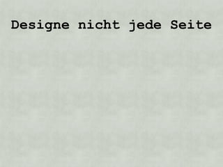 Designe nicht jede Seite
 