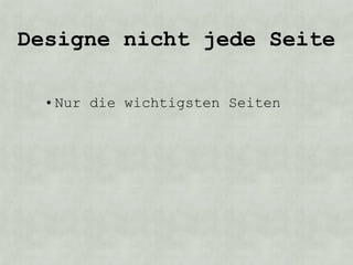 Designe nicht jede Seite

  • Nur die wichtigsten Seiten
 