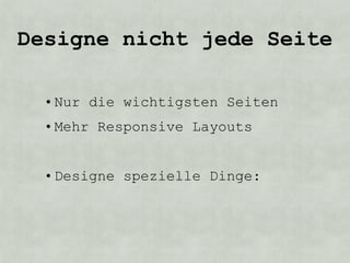 Designe nicht jede Seite

  • Nur die wichtigsten Seiten
  • Mehr Responsive Layouts


  • Designe spezielle Dinge:
 