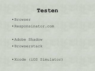 Testen
• Browser
• Responsinator.com


• Adobe Shadow
• Browserstack


• Xcode (iOS Simulator)
 