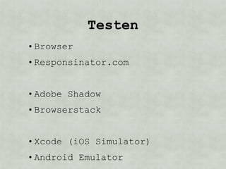 Testen
• Browser
• Responsinator.com


• Adobe Shadow
• Browserstack


• Xcode (iOS Simulator)
• Android Emulator
 