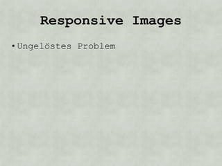 Responsive Images
• Ungelöstes Problem
 
