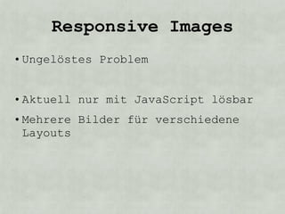 Responsive Images
• Ungelöstes Problem


• Aktuell nur mit JavaScript lösbar
• Mehrere Bilder für verschiedene
  Layouts
 