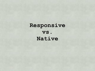 Responsive
   vs.
  Native
 