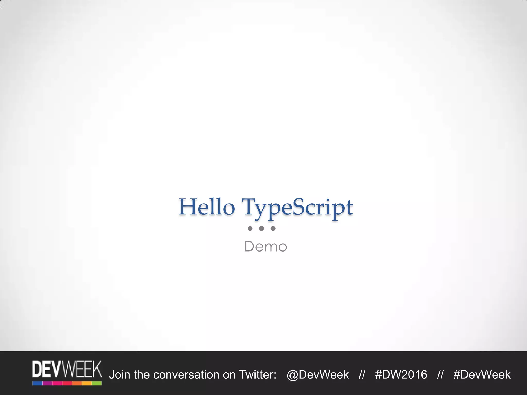4/19/2016Footer Text 11Join the conversation on Twitter: @DevWeek // #DW2016 // #DevWeek
Hello TypeScript
Demo
 