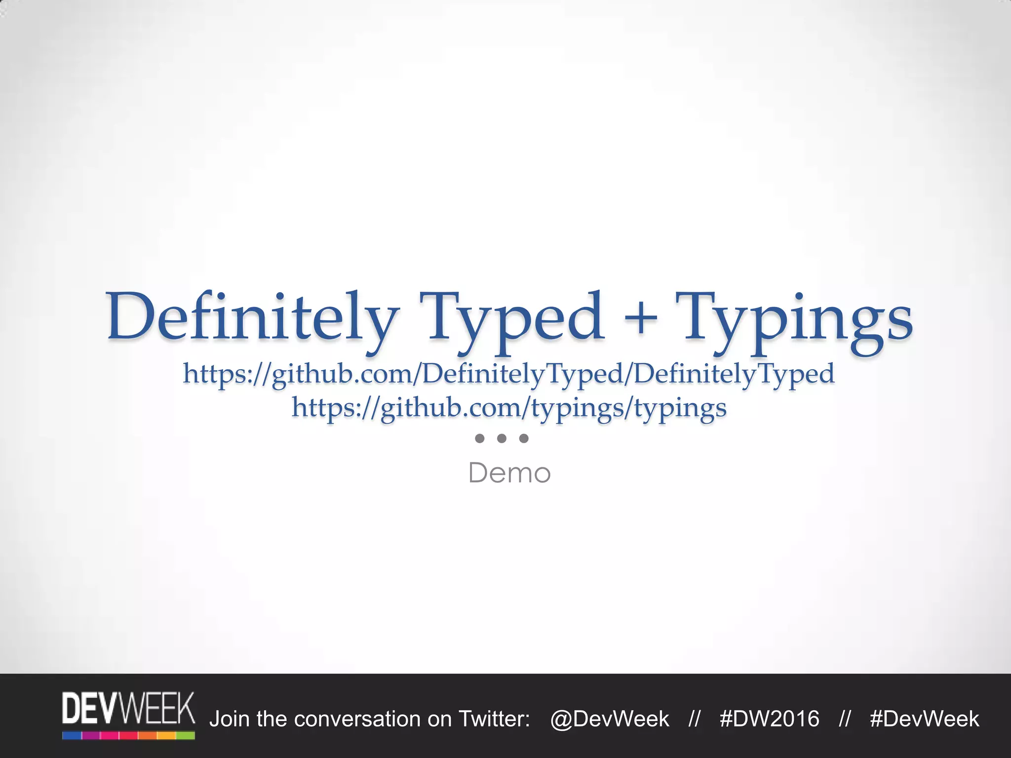 4/19/2016Footer Text 20Join the conversation on Twitter: @DevWeek // #DW2016 // #DevWeek
Definitely Typed + Typings
https://github.com/DefinitelyTyped/DefinitelyTyped
https://github.com/typings/typings
Demo
 