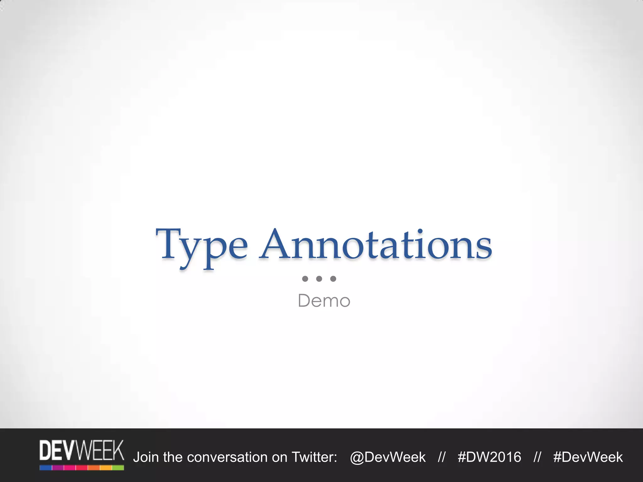 4/19/2016Footer Text 23Join the conversation on Twitter: @DevWeek // #DW2016 // #DevWeek
Type Annotations
Demo
 