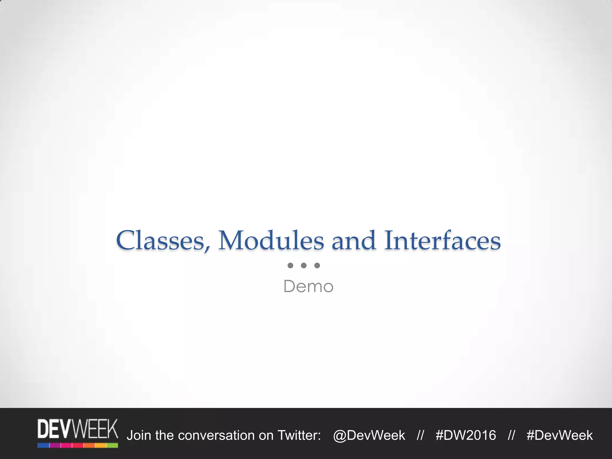4/19/2016Footer Text 27Join the conversation on Twitter: @DevWeek // #DW2016 // #DevWeek
Classes, Modules and Interfaces
Demo
 