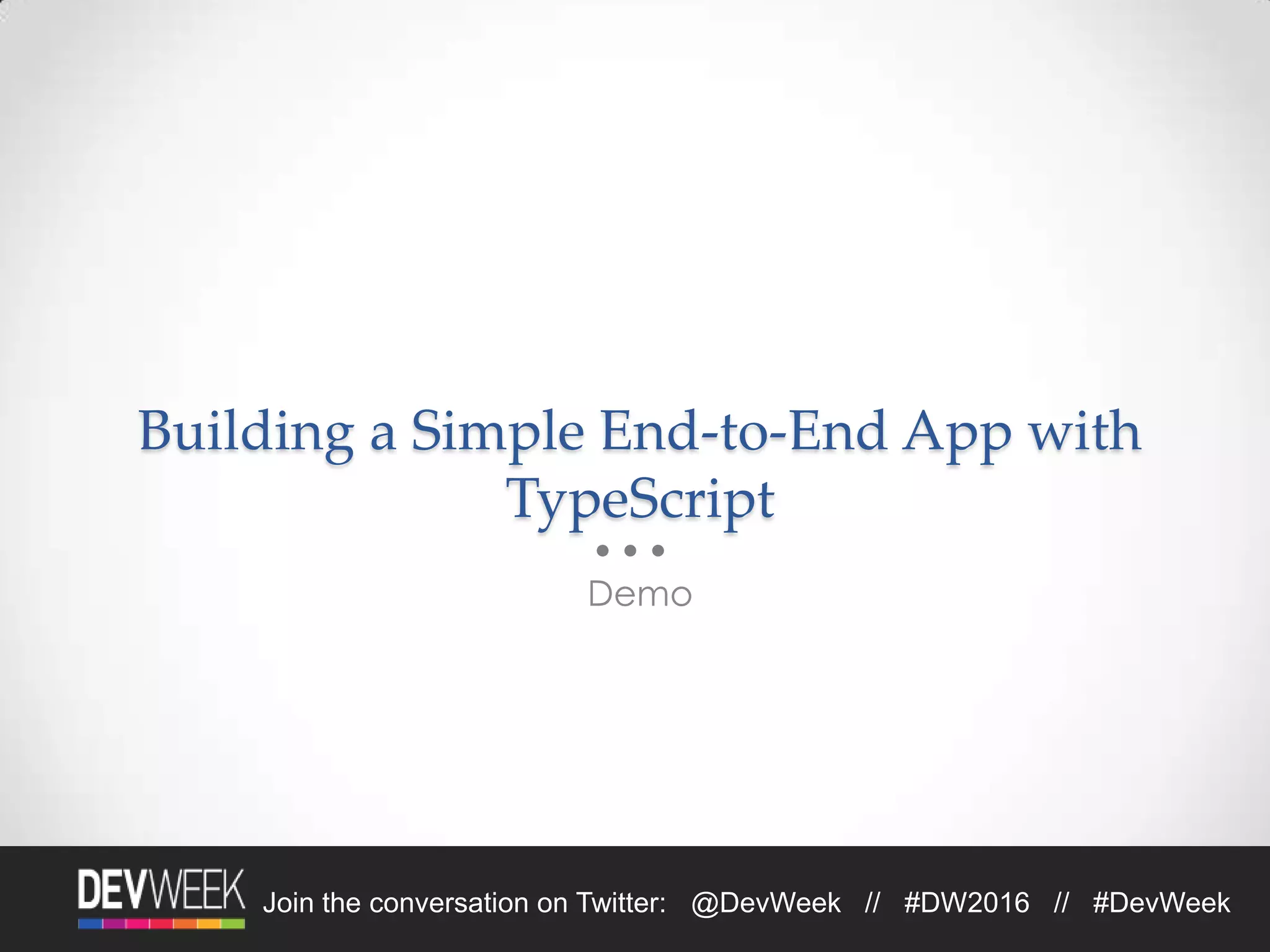 4/19/2016Footer Text 28Join the conversation on Twitter: @DevWeek // #DW2016 // #DevWeek
Building a Simple End-to-End App with
TypeScript
Demo
 