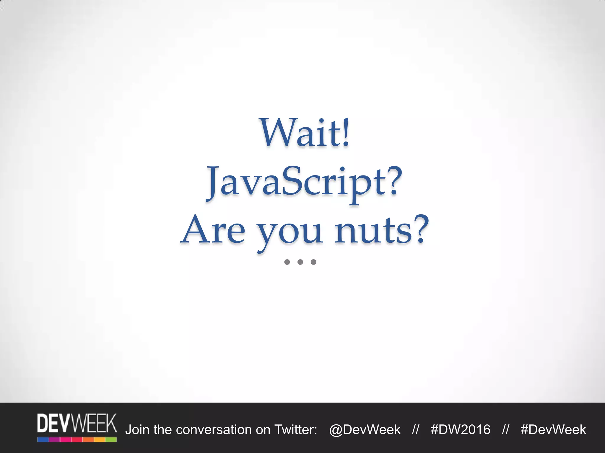 4/19/2016Footer Text 4Join the conversation on Twitter: @DevWeek // #DW2016 // #DevWeek
Wait!
JavaScript?
Are you nuts?
 