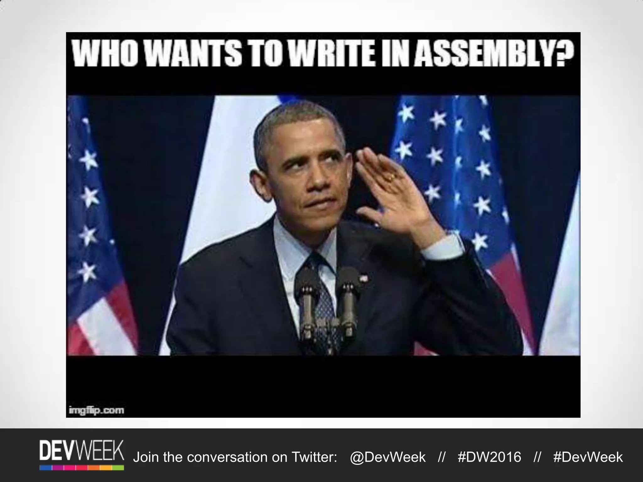 4/19/2016Footer Text 6Join the conversation on Twitter: @DevWeek // #DW2016 // #DevWeek
"JavaScript is the assembly
language of the Web"
Erik Meijer
 