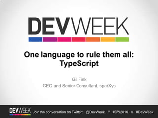 4/19/2016Footer Text 1Join the conversation on Twitter: @DevWeek // #DW2016 // #DevWeek
One language to rule them all:
TypeScript
Gil Fink
CEO and Senior Consultant, sparXys
 