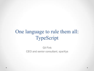 One language to rule them all:
TypeScript
Gil Fink
CEO and senior consultant, sparXys
 