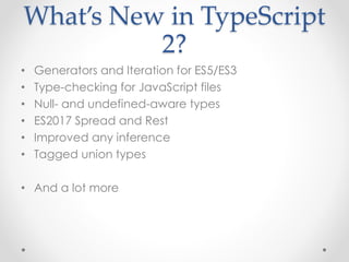 What’s New in TypeScript
2?
• Generators and Iteration for ES5/ES3
• Type-checking for JavaScript files
• Null- and undefi...