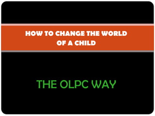HOW TO CHANGE THE WORLD OF A CHILD THE OLPC WAY 