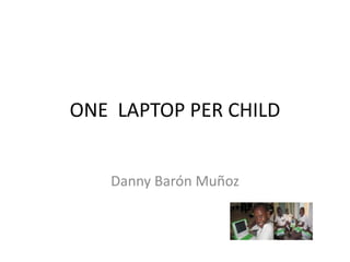 ONE LAPTOP PER CHILD


   Danny Barón Muñoz
 