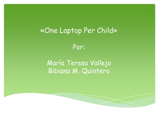 «One Laptop Per Child»

         Por:

 María Teresa Vallejo
 Bibiana M. Quintero
 