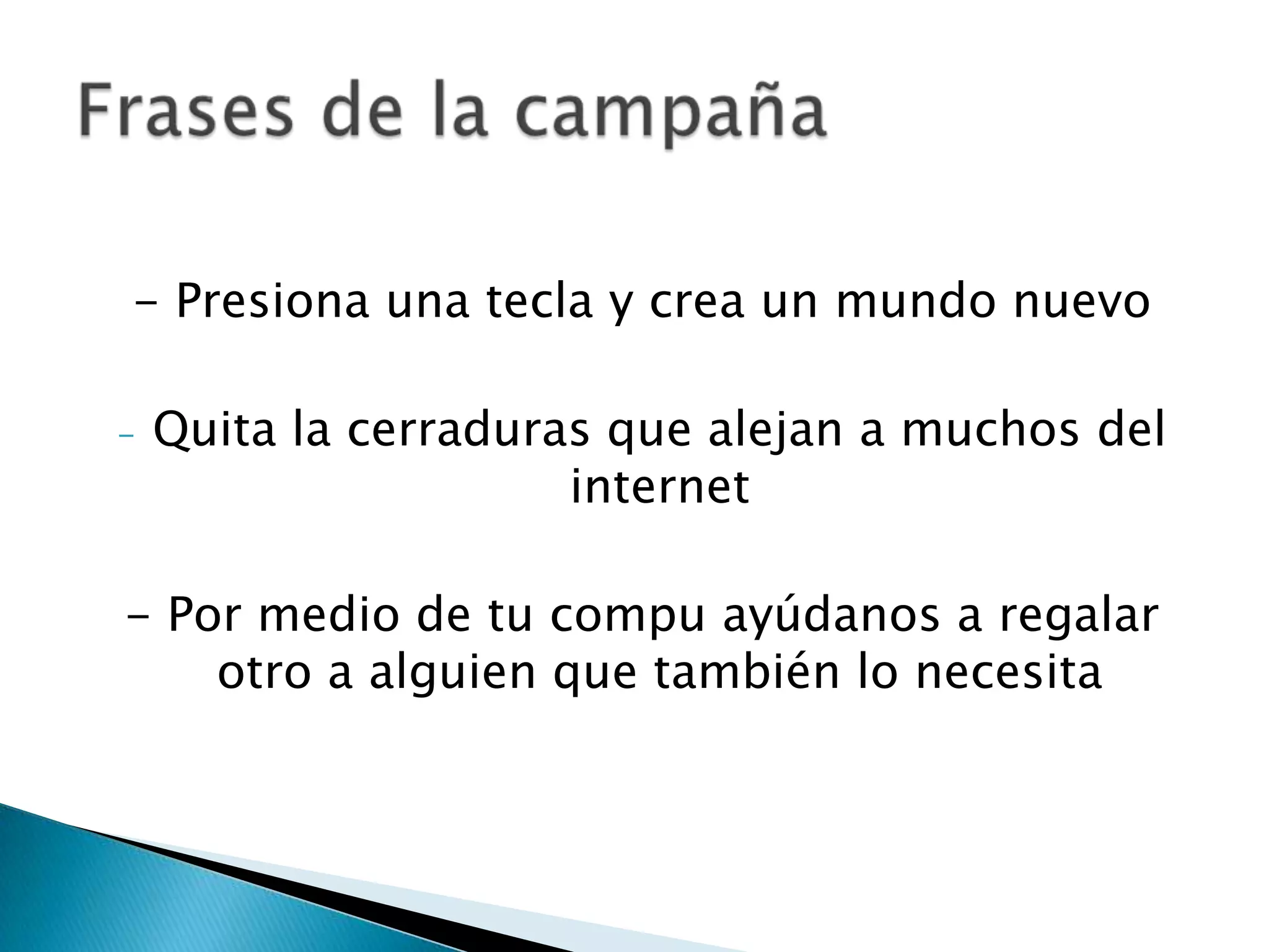 - Presiona una tecla y crea un mundo nuevo
- Quita la cerraduras que alejan a muchos del
internet
- Por medio de tu compu ayúdanos a regalar
otro a alguien que también lo necesita
