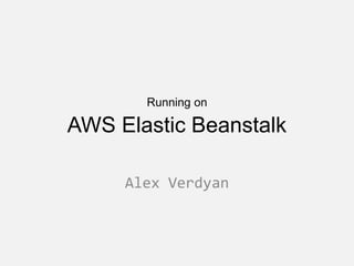 Running on

AWS Elastic Beanstalk

     Alex Verdyan
 