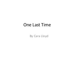 One Last Time

  By Cara Lloyd
 
