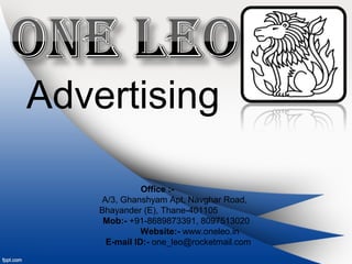 Advertising

              Office :-
    A/3, Ghanshyam Apt, Navghar Road,
    Bhayander (E), Thane-401105
     Mob:- +91-8689873391, 8097513020
              Website:- www.oneleo.in
     E-mail ID:- one_leo@rocketmail.com
 