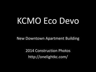 KCMO Eco Devo
New Downtown Apartment Building
2014 Construction Photos
http://onelightkc.com/
 