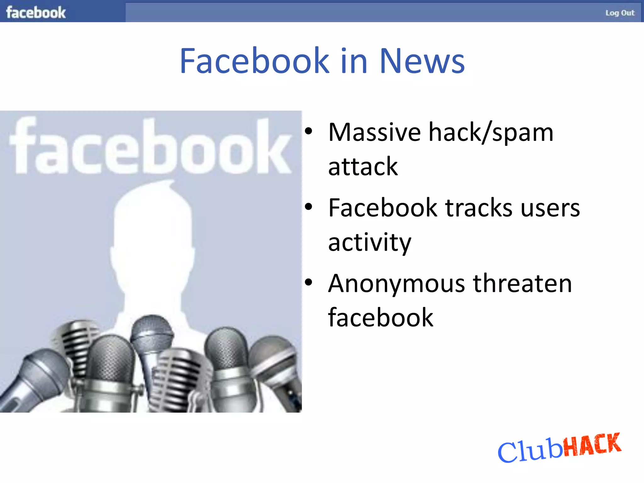 Facebook in News
      • Massive hack/spam
        attack
      • Facebook tracks users
        activity
      • Anonymous threaten
        facebook
 
