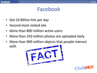 Facebook
•   Get 10 Billion hits per day
•   Second most visited site
•   More than 800 million active users
•   More then...