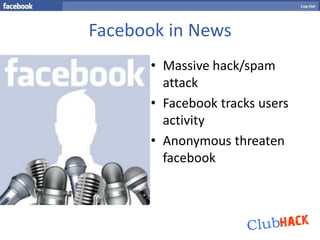 Facebook in News
      • Massive hack/spam
        attack
      • Facebook tracks users
        activity
      • Anonymous threaten
        facebook
 