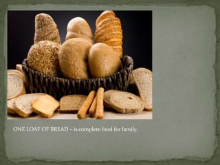 ONE LOAF OF BREAD – is complete food for family.
 