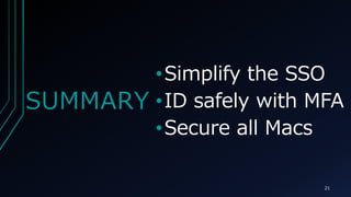 SUMMARY
?Simplify the SSO
?ID safely with MFA
?Secure all Macs
21
 