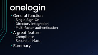 ? General function
? Single Sign-On
? Directory integration
? Multi-factor authentication
? A great feature
? Compliance
? Secure all Macs
? Summary
3
 